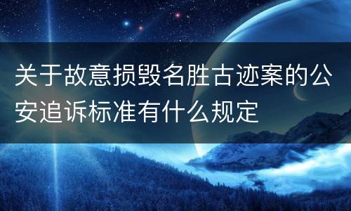 关于故意损毁名胜古迹案的公安追诉标准有什么规定