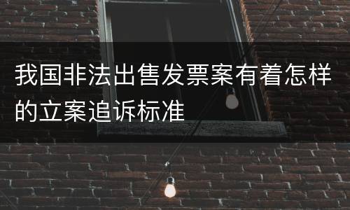 我国非法出售发票案有着怎样的立案追诉标准