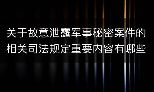 关于故意泄露军事秘密案件的相关司法规定重要内容有哪些