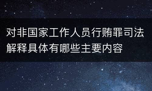 对非国家工作人员行贿罪司法解释具体有哪些主要内容