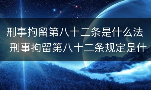 刑事拘留第八十二条是什么法 刑事拘留第八十二条规定是什么