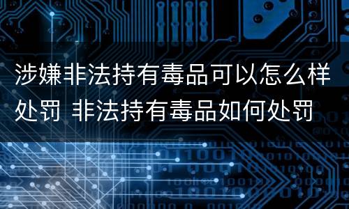 涉嫌非法持有毒品可以怎么样处罚 非法持有毒品如何处罚