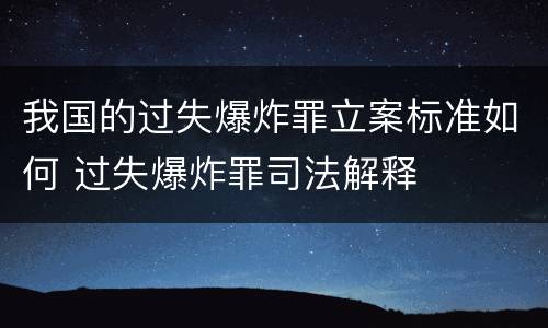 我国的过失爆炸罪立案标准如何 过失爆炸罪司法解释