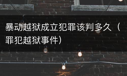 暴动越狱成立犯罪该判多久（罪犯越狱事件）