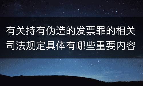 有关持有伪造的发票罪的相关司法规定具体有哪些重要内容