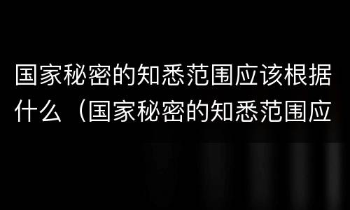 国家秘密的知悉范围应该根据什么（国家秘密的知悉范围应该根据什么限定）