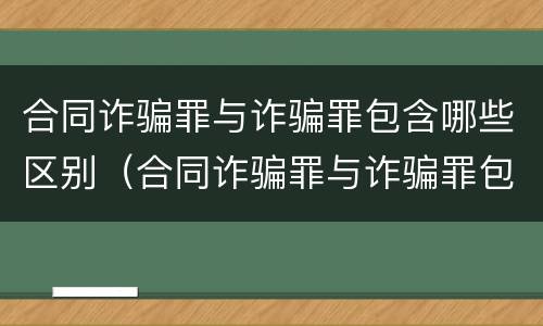 合同诈骗罪与诈骗罪包含哪些区别（合同诈骗罪与诈骗罪包含哪些区别呢）