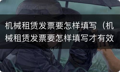 机械租赁发票要怎样填写（机械租赁发票要怎样填写才有效）