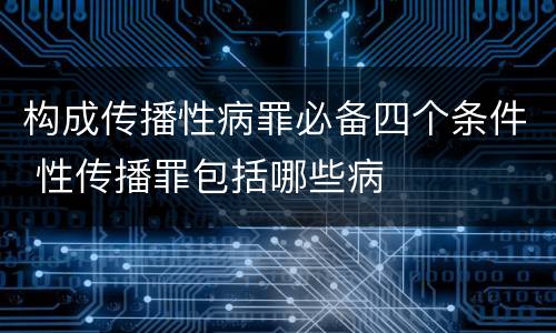 构成传播性病罪必备四个条件 性传播罪包括哪些病