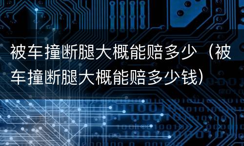 被车撞断腿大概能赔多少（被车撞断腿大概能赔多少钱）