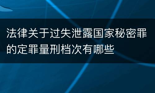 法律关于过失泄露国家秘密罪的定罪量刑档次有哪些