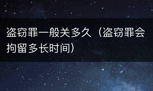 盗窃罪一般关多久（盗窃罪会拘留多长时间）