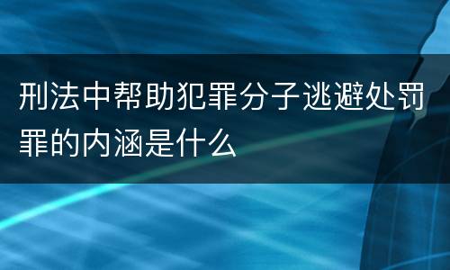 刑法中帮助犯罪分子逃避处罚罪的内涵是什么