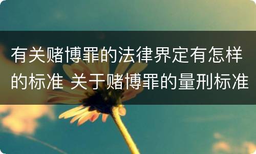 有关赌博罪的法律界定有怎样的标准 关于赌博罪的量刑标准