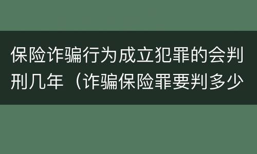 保险诈骗行为成立犯罪的会判刑几年（诈骗保险罪要判多少年）