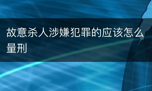 故意杀人涉嫌犯罪的应该怎么量刑