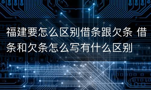 福建要怎么区别借条跟欠条 借条和欠条怎么写有什么区别