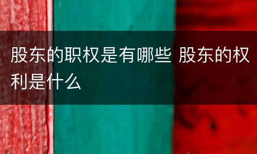 股东的职权是有哪些 股东的权利是什么