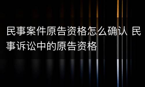 民事案件原告资格怎么确认 民事诉讼中的原告资格