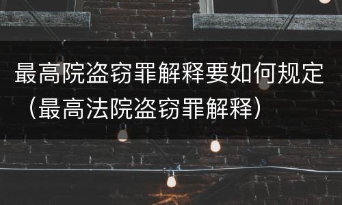 最高院盗窃罪解释要如何规定（最高法院盗窃罪解释）