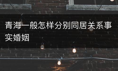 青海一般怎样分别同居关系事实婚姻