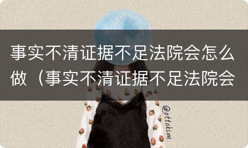 事实不清证据不足法院会怎么做（事实不清证据不足法院会怎么做呢）