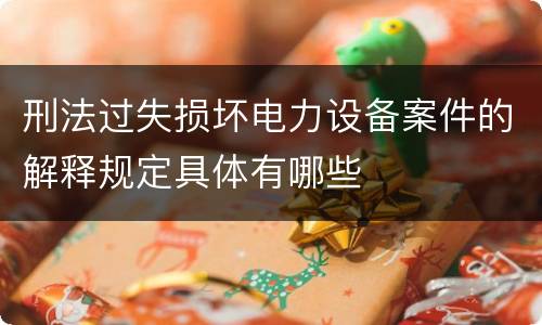 刑法过失损坏电力设备案件的解释规定具体有哪些