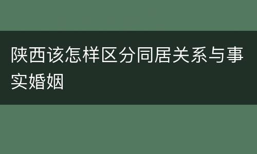 陕西该怎样区分同居关系与事实婚姻