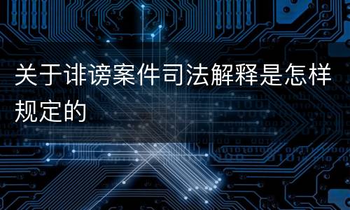 关于诽谤案件司法解释是怎样规定的