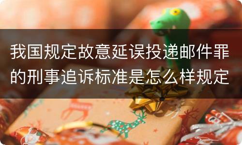 我国规定故意延误投递邮件罪的刑事追诉标准是怎么样规定