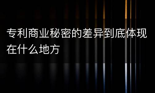 专利商业秘密的差异到底体现在什么地方