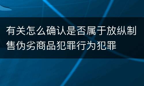 有关怎么确认是否属于放纵制售伪劣商品犯罪行为犯罪
