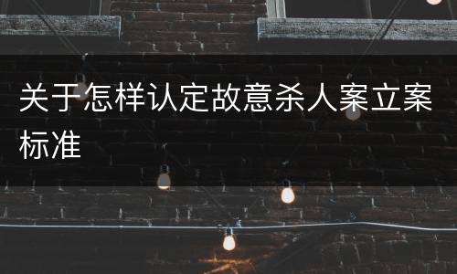 关于怎样认定故意杀人案立案标准