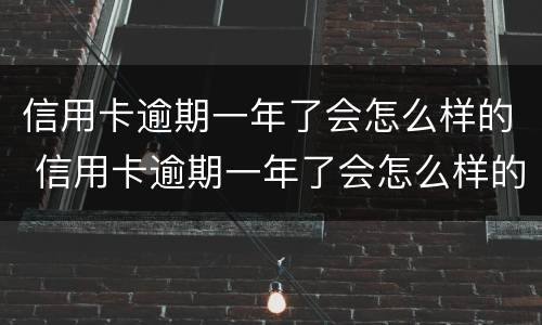 信用卡逾期一年了会怎么样的 信用卡逾期一年了会怎么样的后果