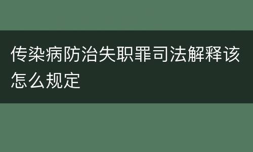 传染病防治失职罪司法解释该怎么规定