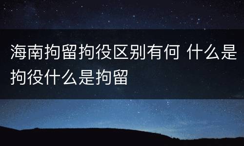 海南拘留拘役区别有何 什么是拘役什么是拘留