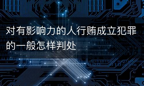 对有影响力的人行贿成立犯罪的一般怎样判处