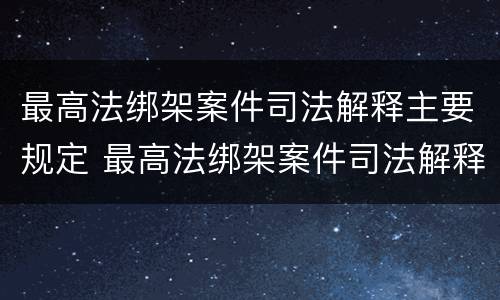 最高法绑架案件司法解释主要规定 最高法绑架案件司法解释主要规定