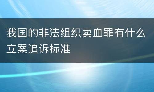 我国的非法组织卖血罪有什么立案追诉标准