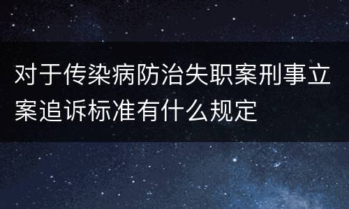 对于传染病防治失职案刑事立案追诉标准有什么规定