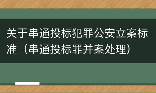 关于串通投标犯罪公安立案标准（串通投标罪并案处理）