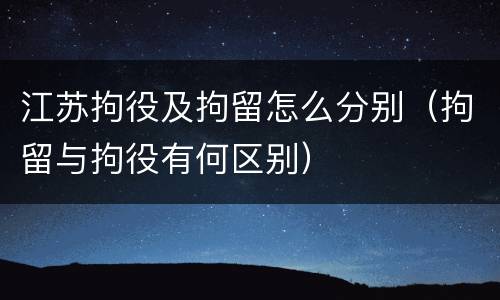 江苏拘役及拘留怎么分别（拘留与拘役有何区别）