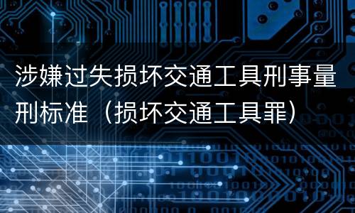 涉嫌过失损坏交通工具刑事量刑标准（损坏交通工具罪）