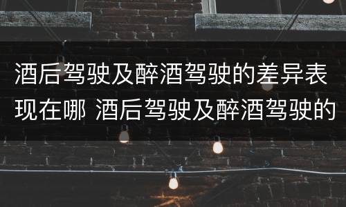 酒后驾驶及醉酒驾驶的差异表现在哪 酒后驾驶及醉酒驾驶的差异表现在哪些方面