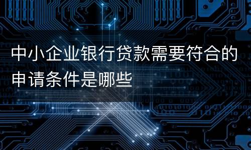中小企业银行贷款需要符合的申请条件是哪些