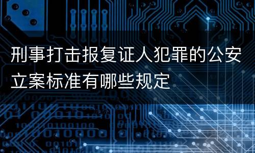 刑事打击报复证人犯罪的公安立案标准有哪些规定