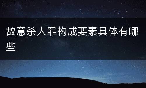 故意杀人罪构成要素具体有哪些