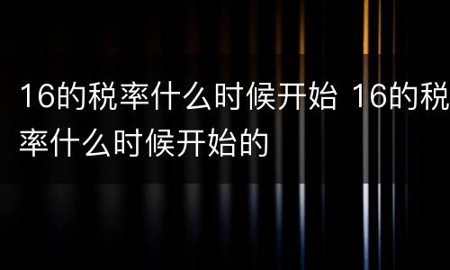 16的税率什么时候开始 16的税率什么时候开始的