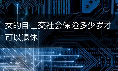 女的自己交社会保险多少岁才可以退休