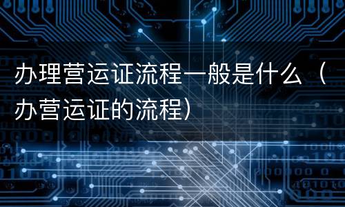 办理营运证流程一般是什么（办营运证的流程）